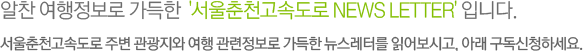 알찬 여행정보로 가득한  '서울춘천고속도로 News Letter' 입니다.서울춘천고속도로 주변 관광지와 여행 관련정보로 가득한 뉴스레터를 읽어보세요 -